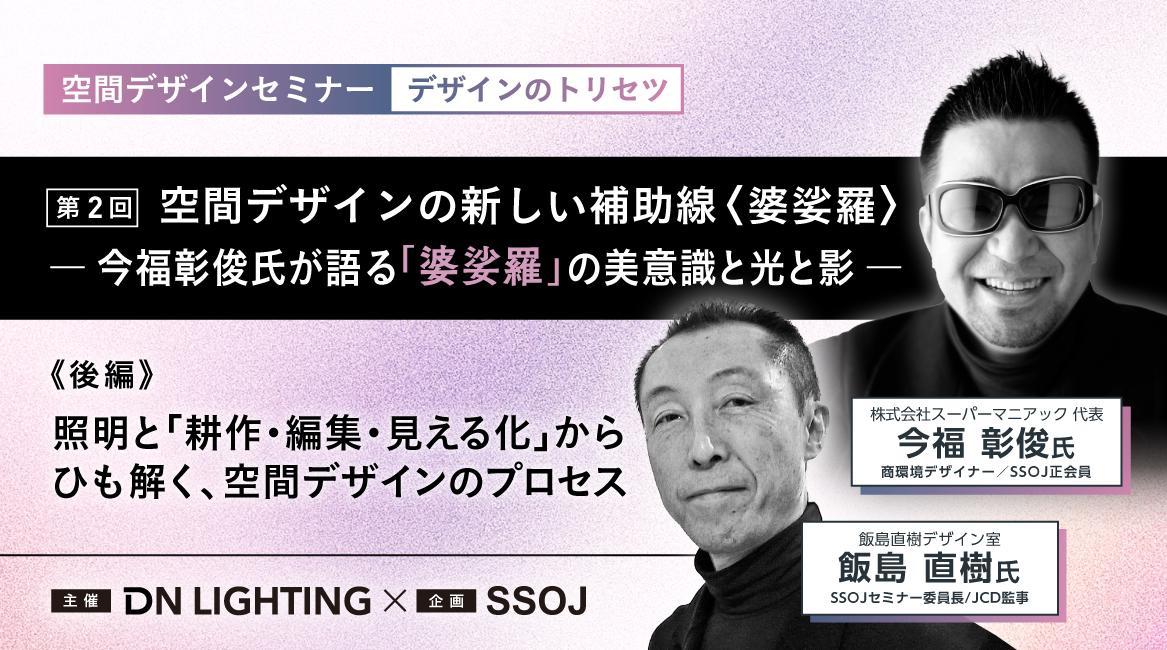 空間デザインセミナー｜デザインのトリセツ 空間デザインの新しい補助線〈婆娑羅〉 ― 今福彰俊氏が語る「婆娑羅」の美意識と光と影 ―《後編》